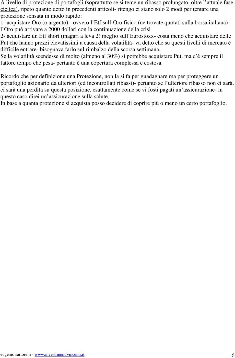 continuazione della crisi 2- acquistare un Etf short (magari a leva 2) meglio sull Eurostoxx- costa meno che acquistare delle Put che hanno prezzi elevatissimi a causa della volatilità- va detto che