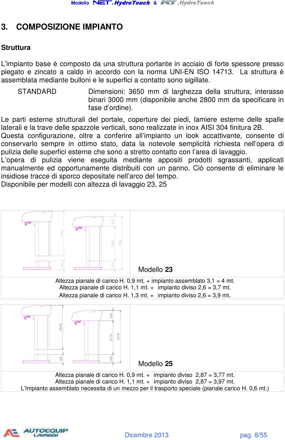 STANDARD Dimensioni: 3650 mm di larghezza della struttura, interasse binari 3000 mm (disponibile anche 2800 mm da specificare in fase d ordine).