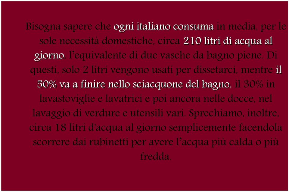 Di questi, solo 2 litri vengono usati per dissetarci, mentre il 50% va a finire nello sciacquone del bagno, il 30% in