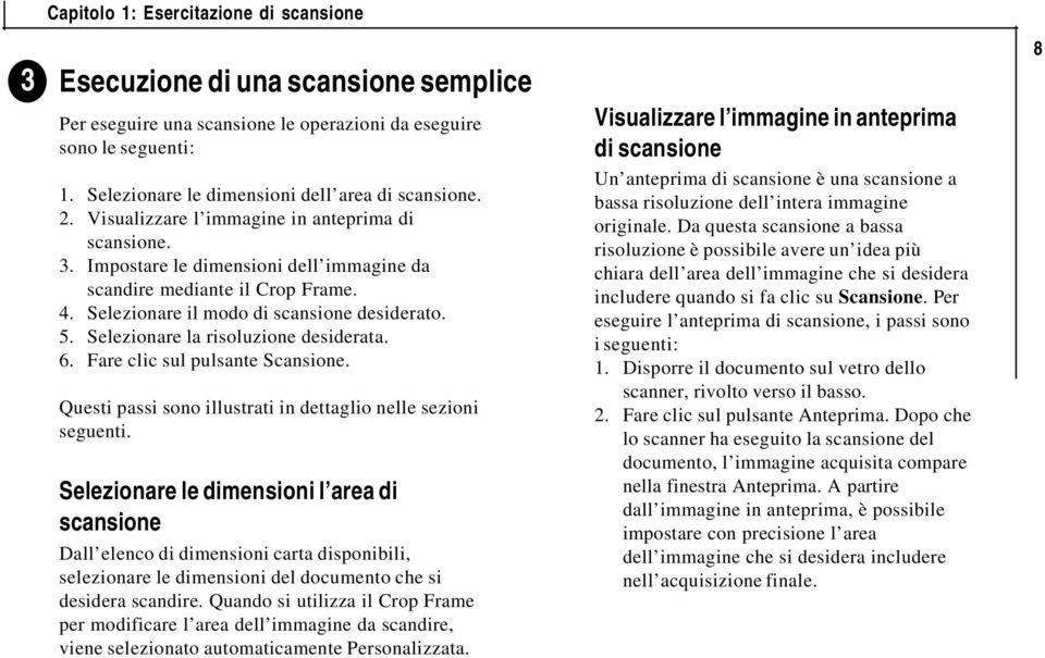 Selezionare il modo di scansione desiderato. 5. Selezionare la risoluzione desiderata. 6. Fare clic sul pulsante Scansione. Questi passi sono illustrati in dettaglio nelle sezioni seguenti.