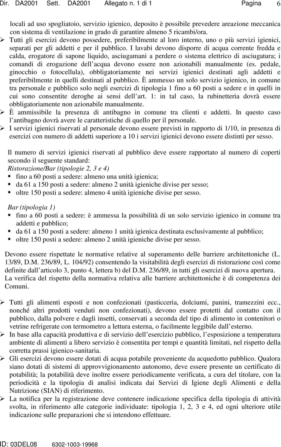 I lavabi devono disporre di acqua corrente fredda e calda, erogatore di sapone liquido, asciugamani a perdere o sistema elettrico di asciugatura; i comandi di erogazione dell acqua devono essere non