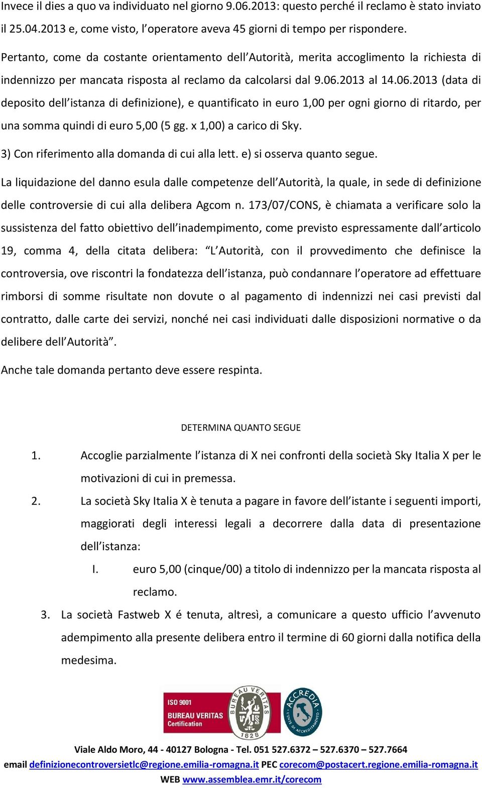 2013 al 14.06.2013 (data di deposito dell istanza di definizione), e quantificato in euro 1,00 per ogni giorno di ritardo, per una somma quindi di euro 5,00 (5 gg. x 1,00) a carico di Sky.