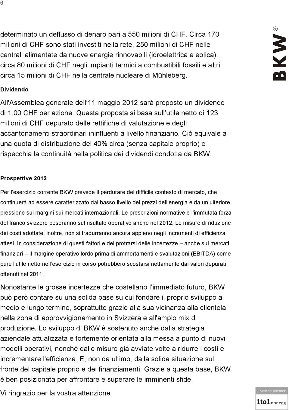 termici a combustibili fossili e altri circa 15 milioni di CHF nella centrale nucleare di Mühleberg. Dividendo All'Assemblea generale dell 11 maggio 2012 sarà proposto un dividendo di 1.