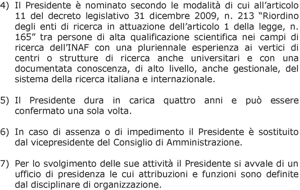 conoscenza, di alto livello, anche gestionale, del sistema della ricerca italiana e internazionale. 5) Il Presidente dura in carica quattro anni e può essere confermato una sola volta.