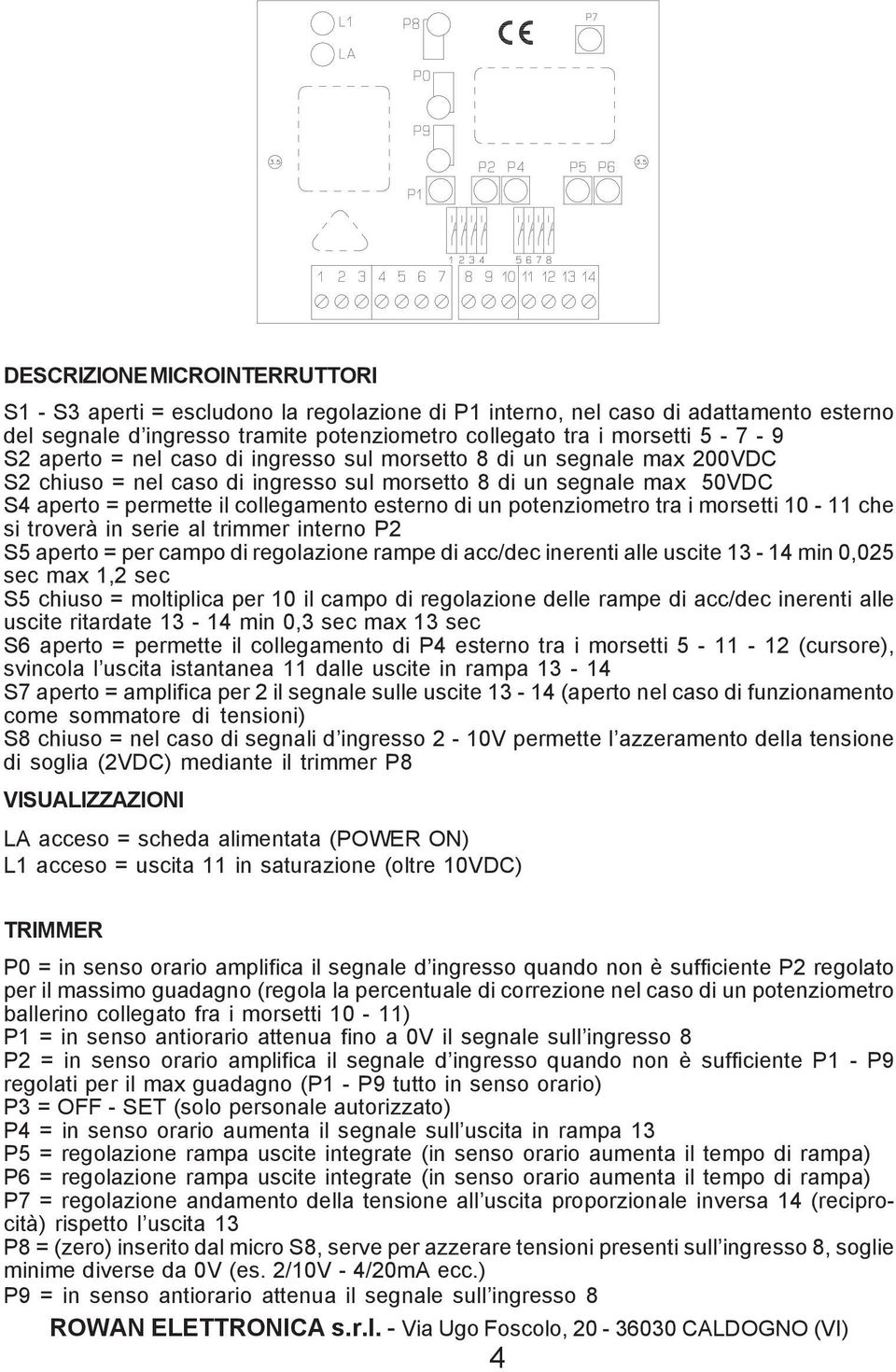 potenziometro tra i morsetti 10-11 che si troverà in serie al trimmer interno P2 S5 aperto = per campo di regolazione rampe di acc/dec inerenti alle uscite 13-14 min 0,025 sec max 1,2 sec S5 chiuso =