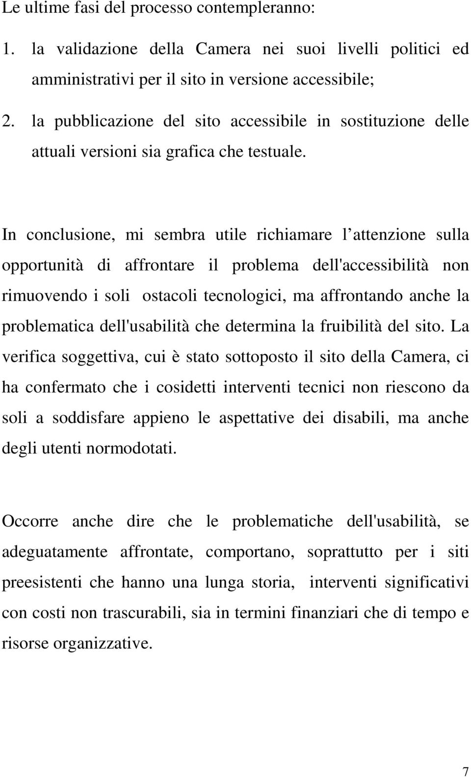 In conclusione, mi sembra utile richiamare l attenzione sulla opportunità di affrontare il problema dell'accessibilità non rimuovendo i soli ostacoli tecnologici, ma affrontando anche la problematica