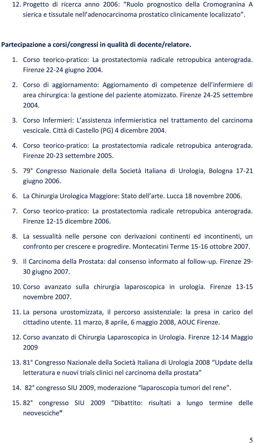 -24 giugno 2004. 2. Corso di aggiornamento: Aggiornamento di competenze dell infermiere di area chirurgica: la gestione del paziente atomizzato. Firenze 24-25 settembre 2004. 3.