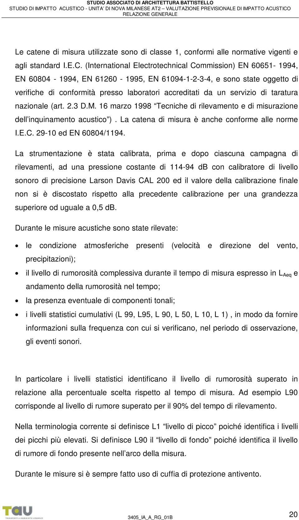 di taratura nazionale (art. 2.3 D.M. 16 marzo 1998 Tecniche di rilevamento e di misurazione dell inquinamento acustico ). La catena di misura è anche conforme alle norme I.E.C. 29-10 ed EN 60804/1194.