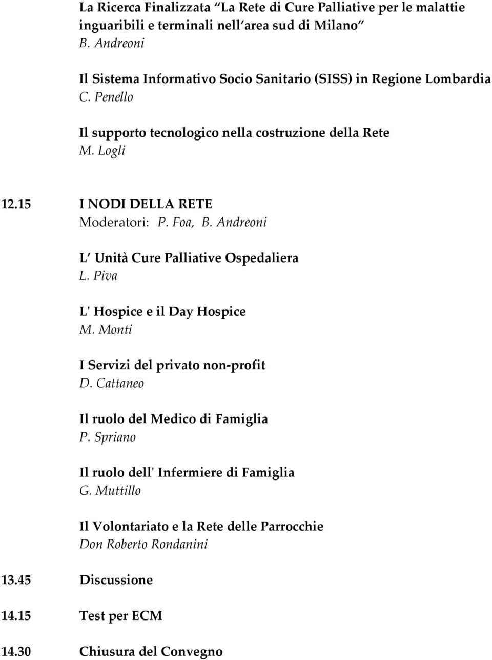 15 I NODI DELLA RETE Moderatori: P. Foa, B. Andreoni 13.45 Discussione L Unità Cure Palliative Ospedaliera L. Piva L' Hospice e il Day Hospice M.