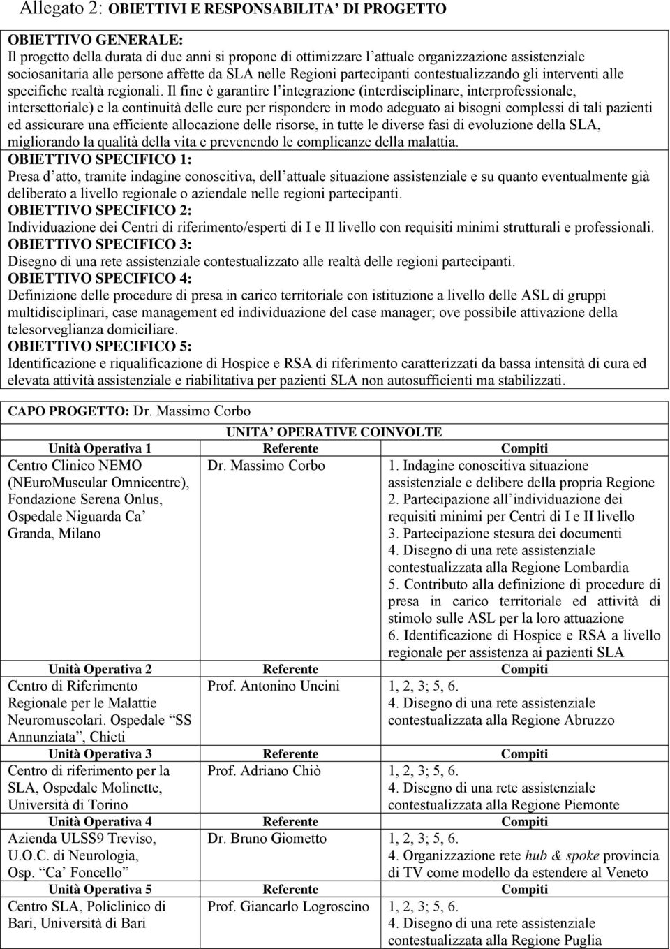 Il fine è garantire l integrazione (interdisciplinare, interprofessionale, intersettoriale) e la continuità delle cure per rispondere in modo adeguato ai bisogni complessi di tali pazienti ed