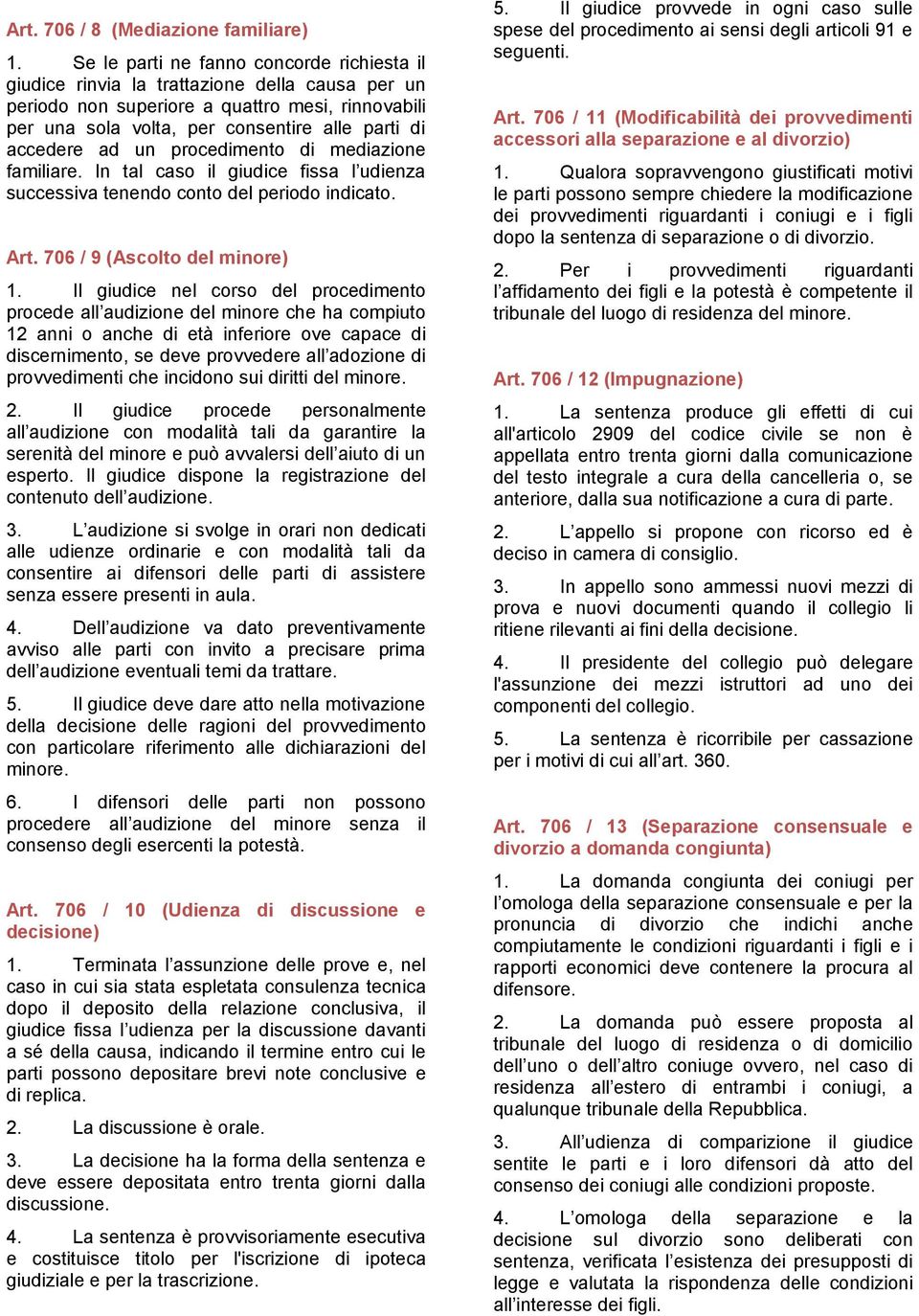 ad un procedimento di mediazione familiare. In tal caso il giudice fissa l udienza successiva tenendo conto del periodo indicato. Art. 706 / 9 (Ascolto del minore) 1.