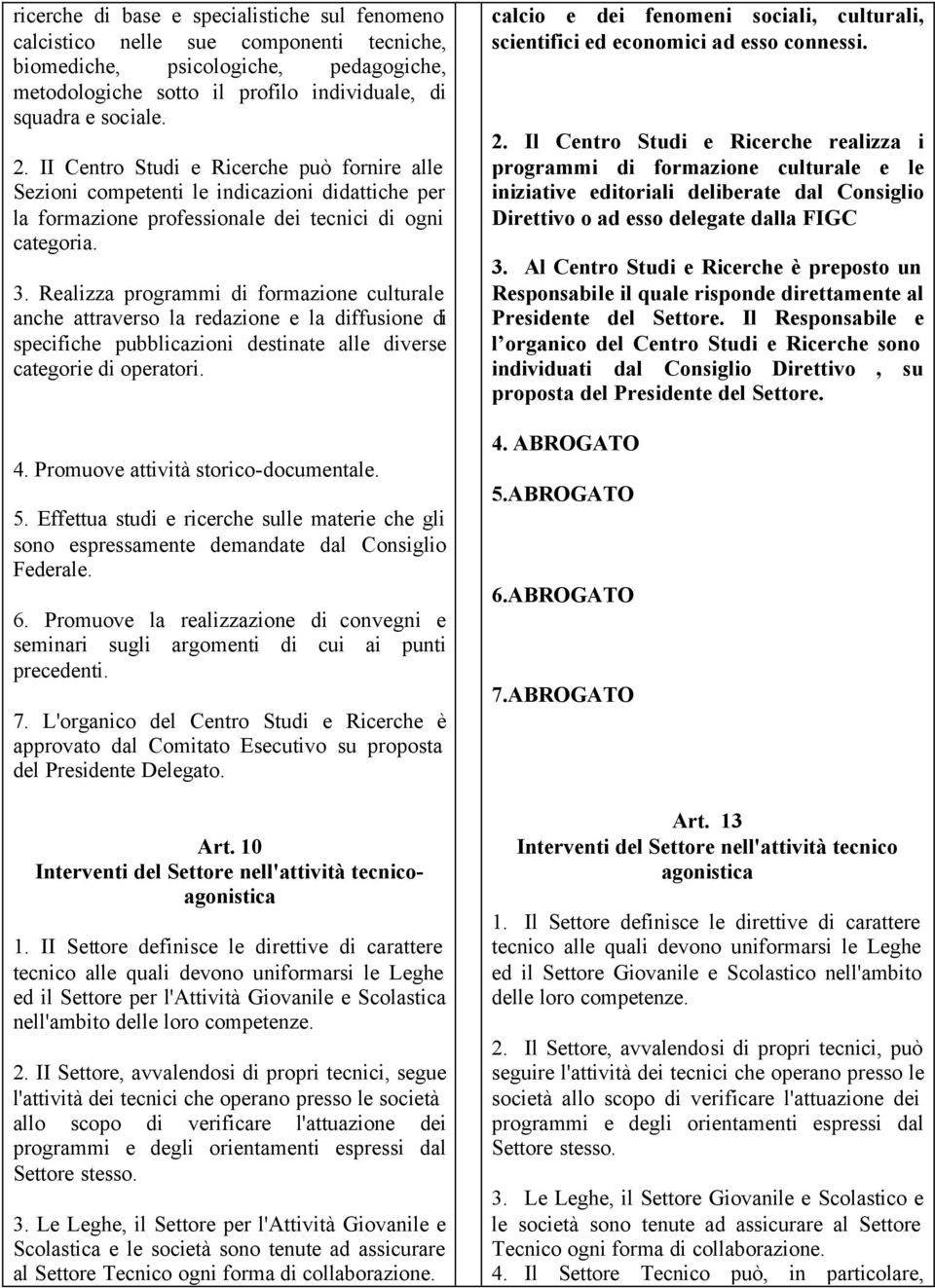 Realizza programmi di formazione culturale anche attraverso la redazione e la diffusione di specifiche pubblicazioni destinate alle diverse categorie di operatori. 4.