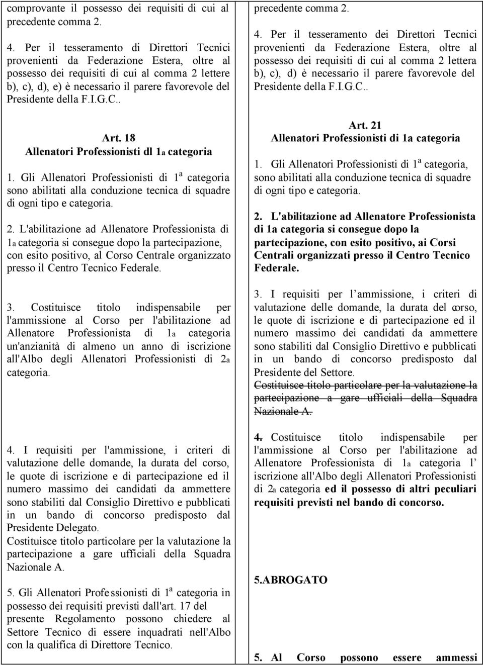 della F.I.G.C.. Art. 18 Allenatori Professionisti dl 1a categoria 1. Gli Allenatori Professionisti di 1 a categoria sono abilitati alla conduzione tecnica di squadre di ogni tipo e categoria. 2.