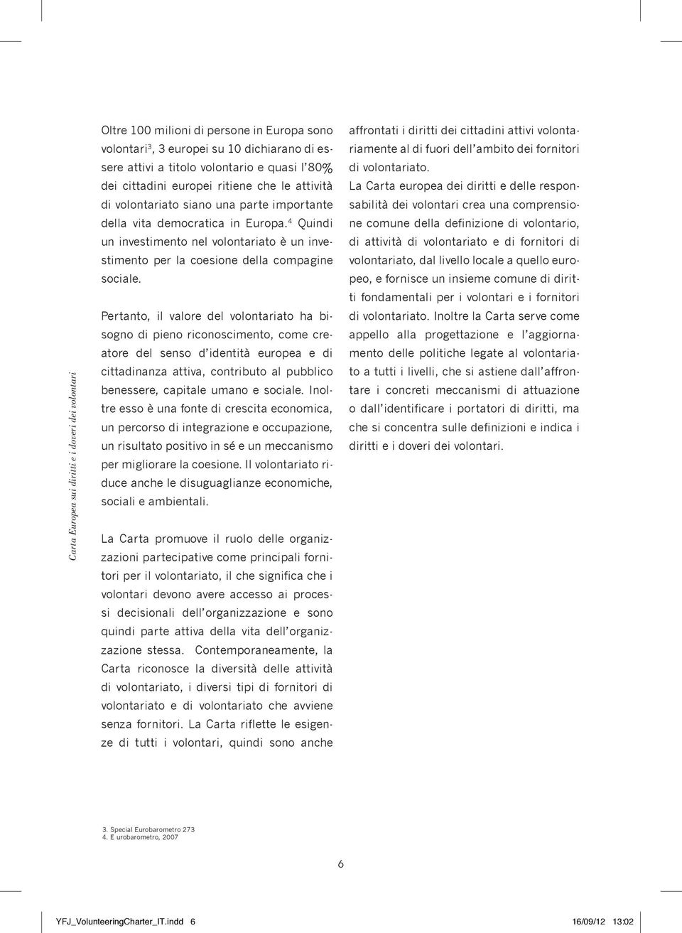 4 Quindi un investimento nel volontariato è un investimento per la coesione della compagine sociale.