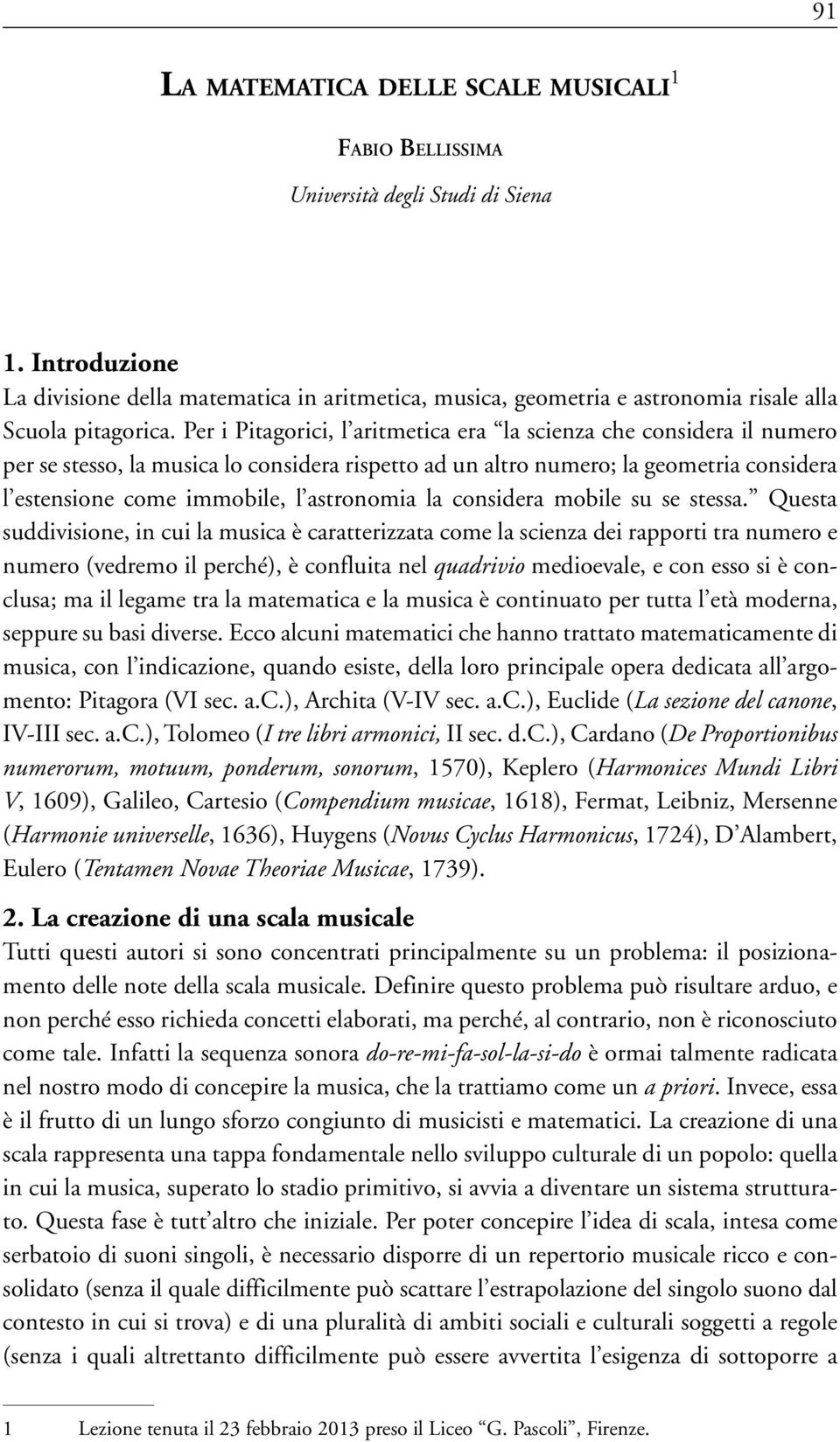 Per i Pitagorici, l aritmetica era la scienza che considera il numero per se stesso, la musica lo considera rispetto ad un altro numero; la geometria considera l estensione come immobile, l