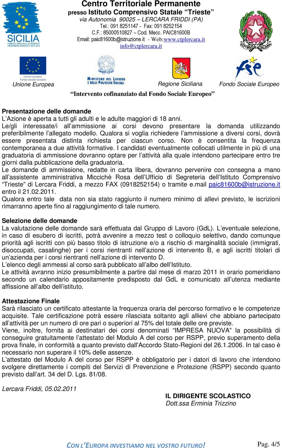 Qualora si voglia richiedere l ammissione a diversi corsi, dovrà essere presentata distinta richiesta per ciascun corso. Non è consentita la frequenza contemporanea a due attività formative.