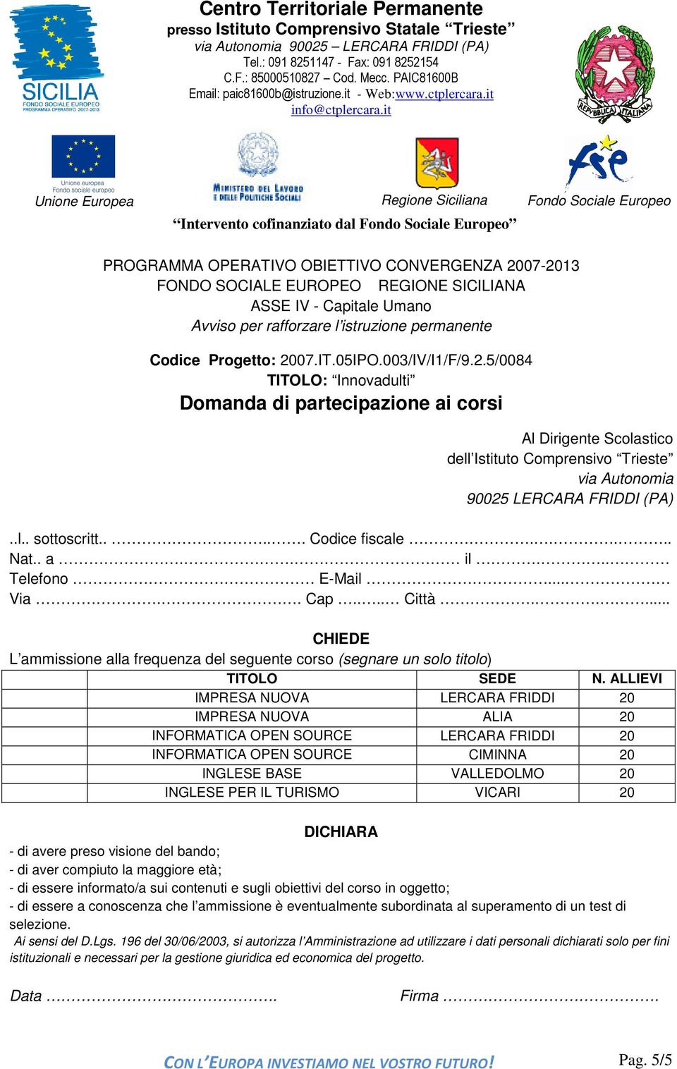 .... Codice fiscale..... Nat.. a.. il... Telefono E-Mail... Via.. Cap.... Città..... CHIEDE L ammissione alla frequenza del seguente corso (segnare un solo titolo) TITOLO SEDE N.