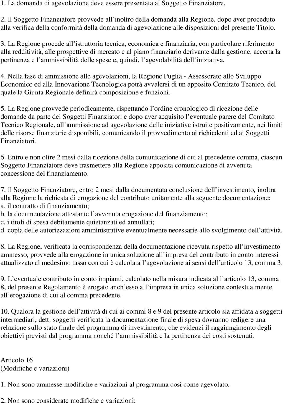 La Regione procede all istruttoria tecnica, economica e finanziaria, con particolare riferimento alla redditività, alle prospettive di mercato e al piano finanziario derivante dalla gestione, accerta