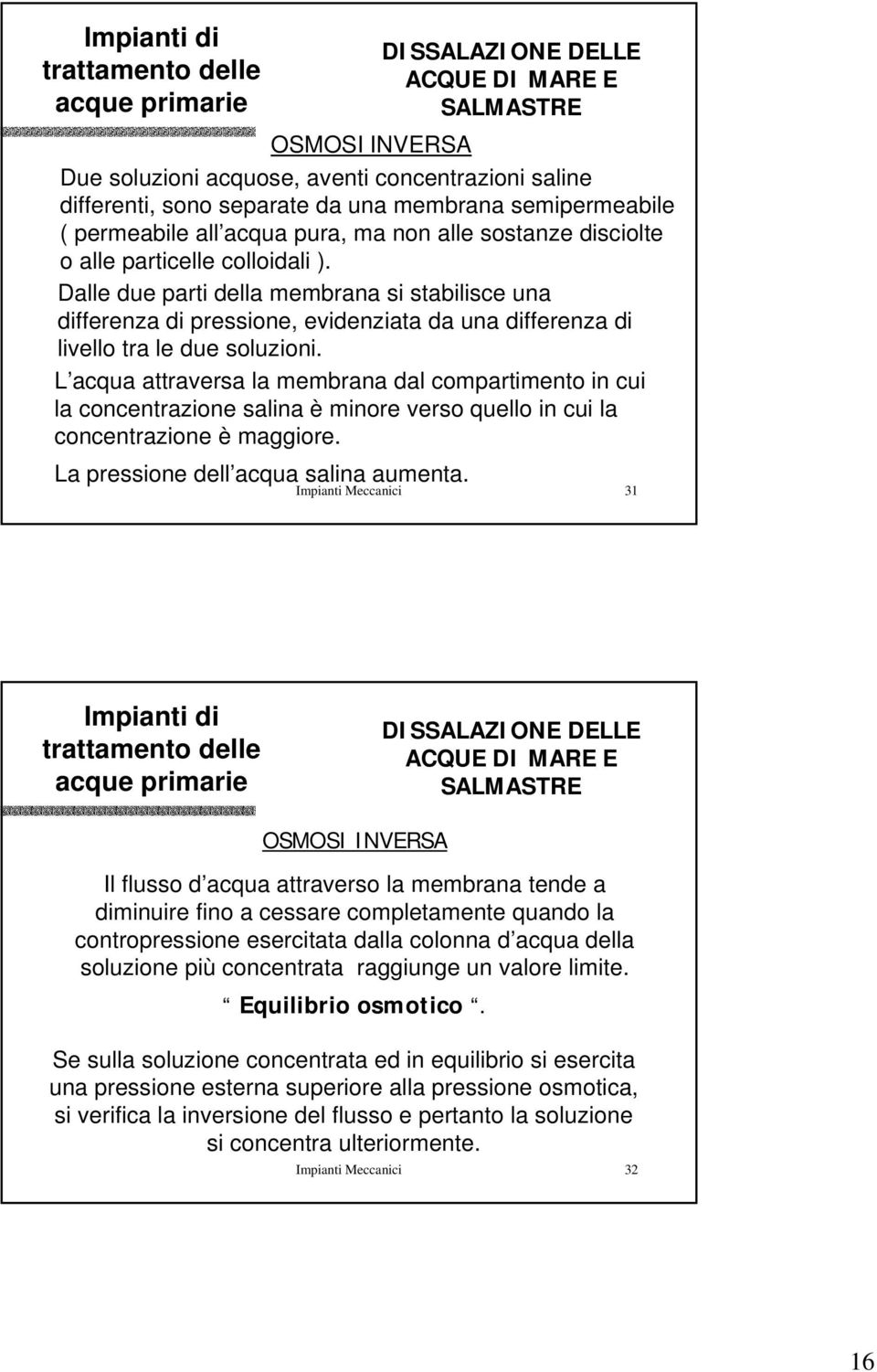 L acqua attraversa la membrana dal compartimento in cui la concentrazione salina è minore verso quello in cui la concentrazione è maggiore. La pressione dell acqua salina aumenta.