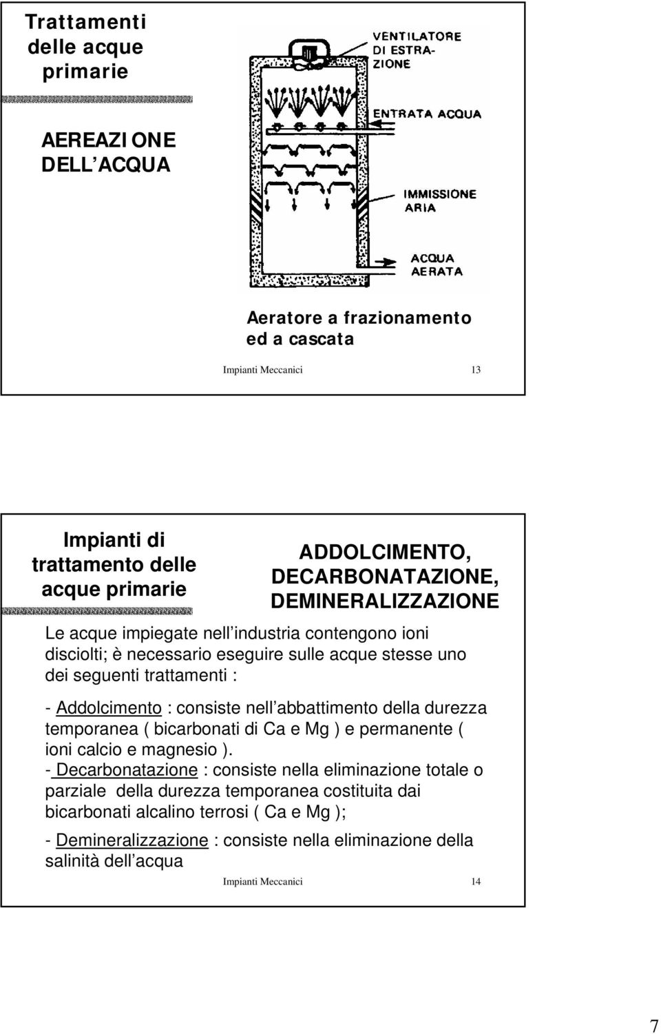 durezza temporanea ( bicarbonati di Ca e Mg ) e permanente ( ioni calcio e magnesio ).