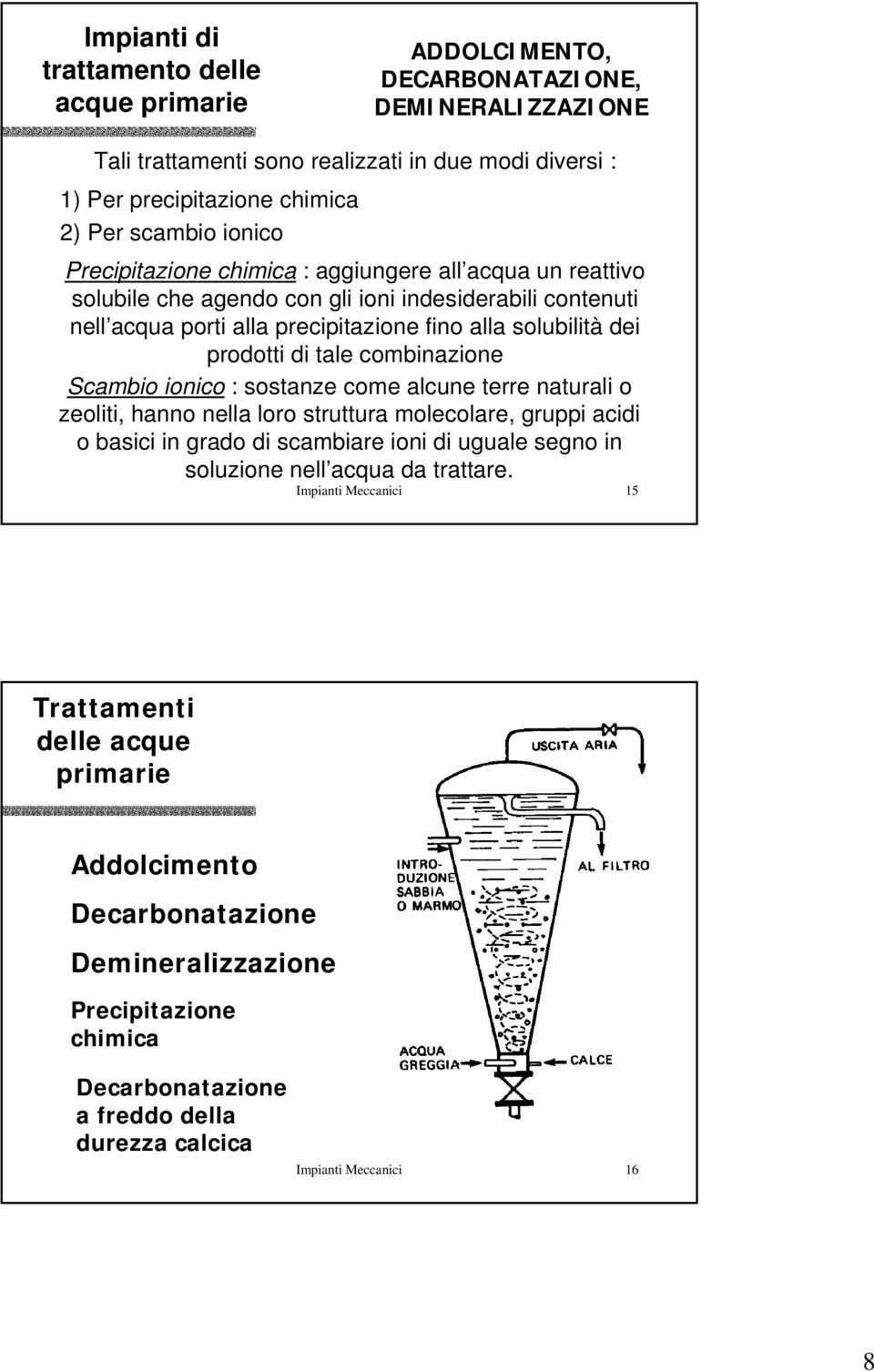 Scambio ionico : sostanze come alcune terre naturali o zeoliti, hanno nella loro struttura molecolare, gruppi acidi o basici in grado di scambiare ioni di uguale segno in soluzione nell