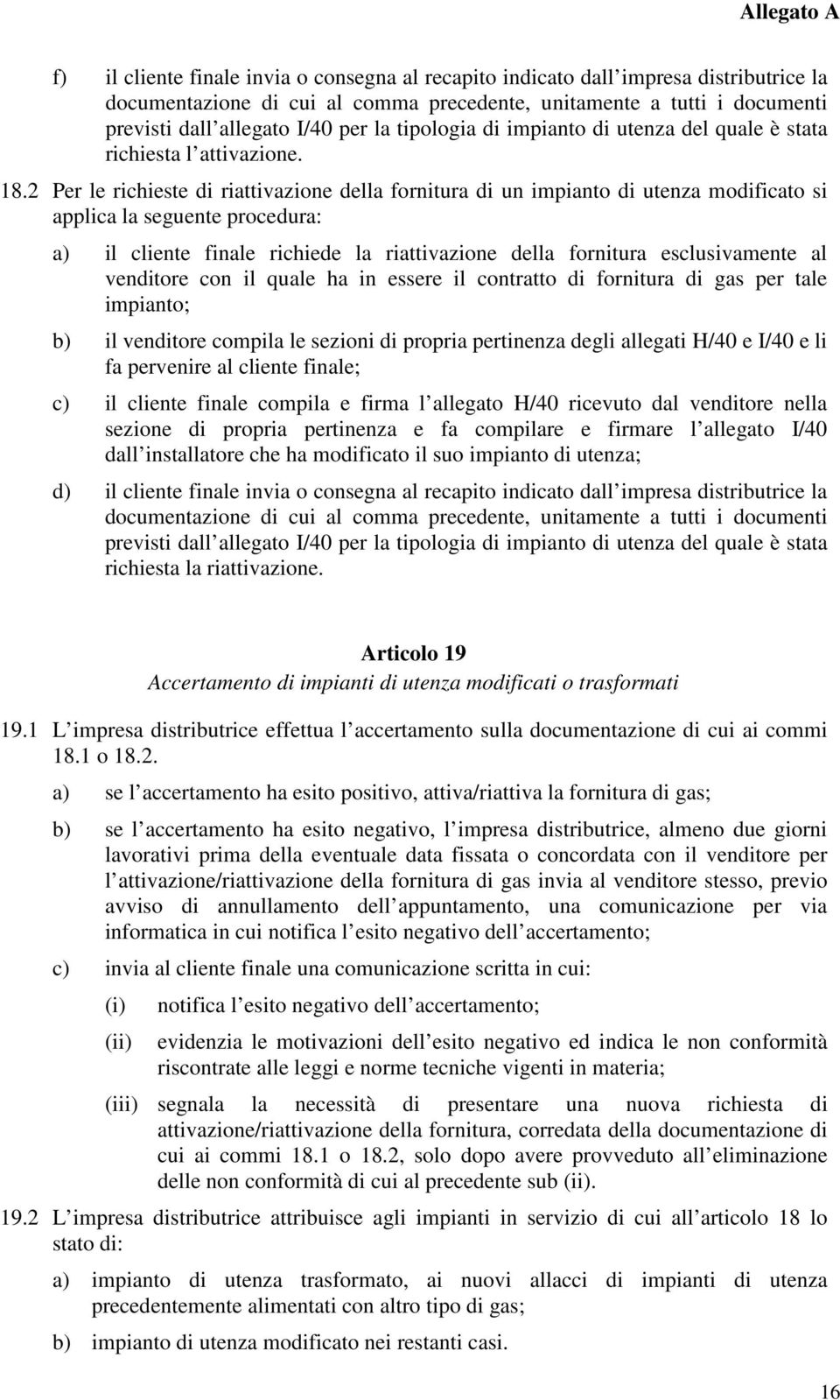 2 Per le richieste di riattivazione della fornitura di un impianto di utenza modificato si applica la seguente procedura: a) il cliente finale richiede la riattivazione della fornitura esclusivamente