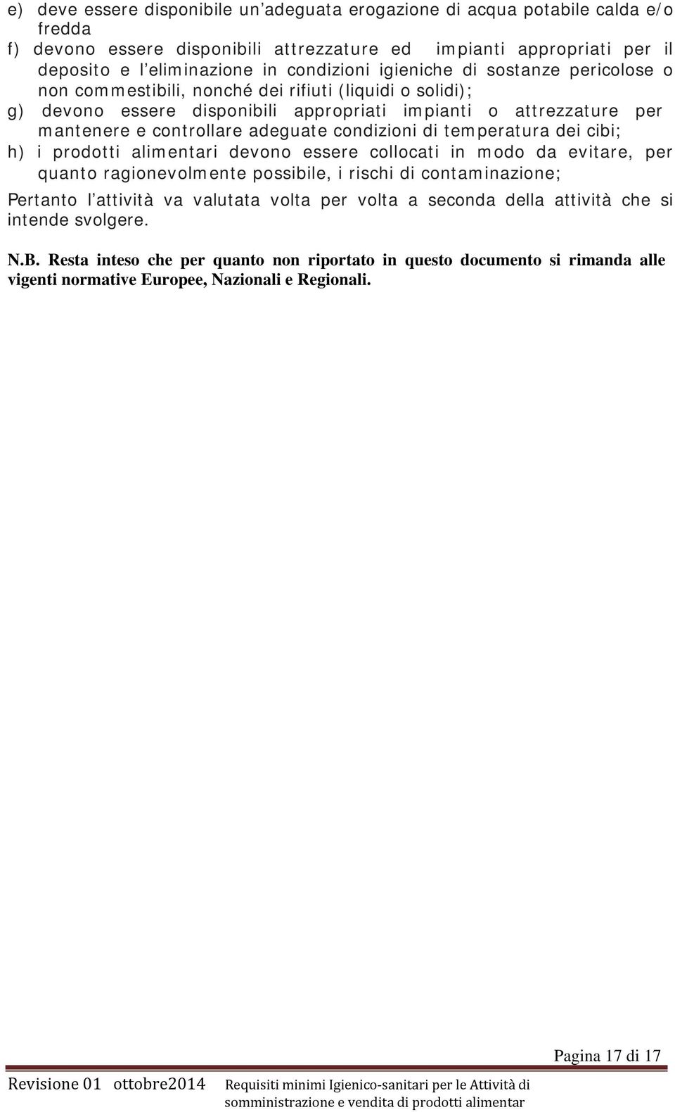 condizioni di temperatura dei cibi; h) i prodotti alimentari devono essere collocati in modo da evitare, per quanto ragionevolmente possibile, i rischi di contaminazione; Pertanto l attività va