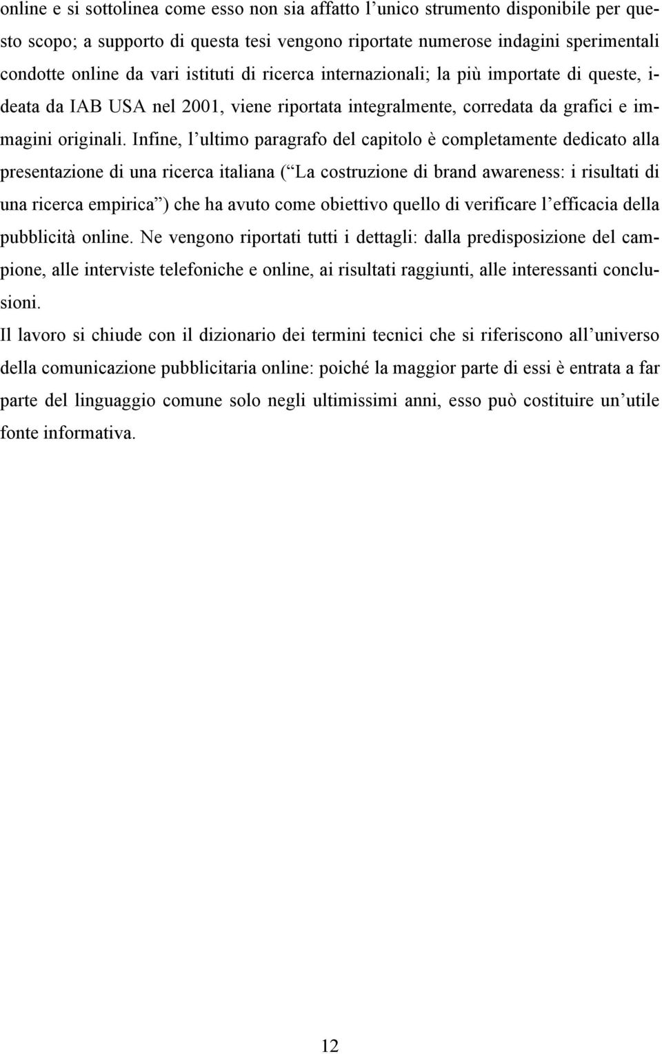 Infine, l ultimo paragrafo del capitolo è completamente dedicato alla presentazione di una ricerca italiana ( La costruzione di brand awareness: i risultati di una ricerca empirica ) che ha avuto