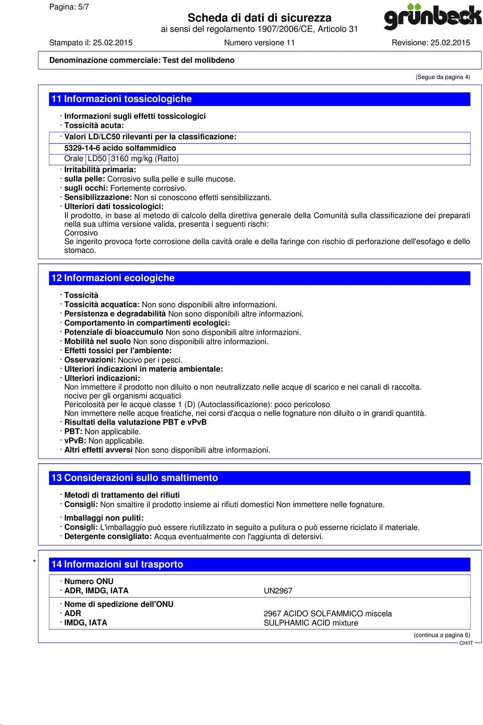 Ulteriori dati tossicologici: Il prodotto, in base al metodo di calcolo della direttiva generale della Comunità sulla classificazione dei preparati nella sua ultima versione valida, presenta i