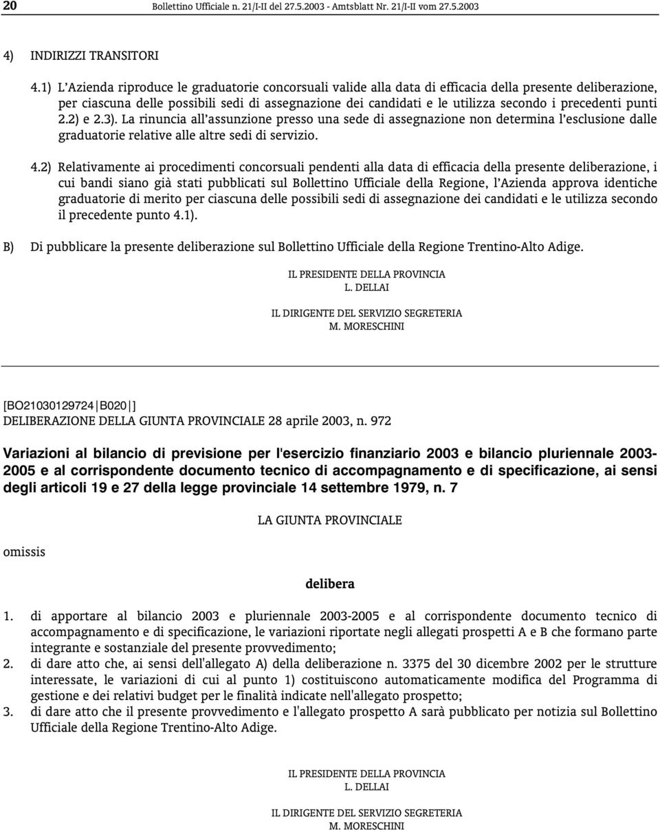 precedenti punti 2.2) e 2.3). La rinuncia all assunzione presso una sede di assegnazione non determina l esclusione dalle graduatorie relative alle altre sedi di servizio. 4.