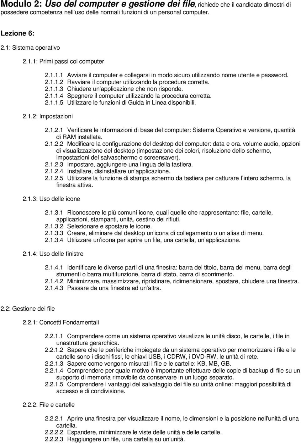 2.1.1.4 Spegnere il computer utilizzando la procedura corretta. 2.1.1.5 Utilizzare le funzioni di Guida in Linea disponibili. 2.1.2: Impostazioni 2.1.2.1 Verificare le informazioni di base del computer: Sistema Operativo e versione, quantità di RAM installata.