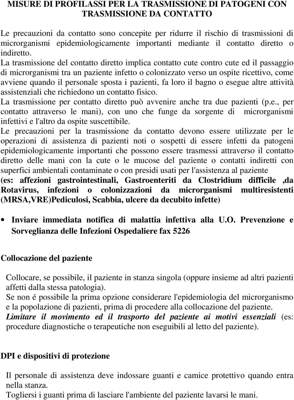 La trasmissione del contatto diretto implica contatto cute contro cute ed il passaggio di microrganismi tra un paziente infetto o colonizzato verso un ospite ricettivo, come avviene quando il