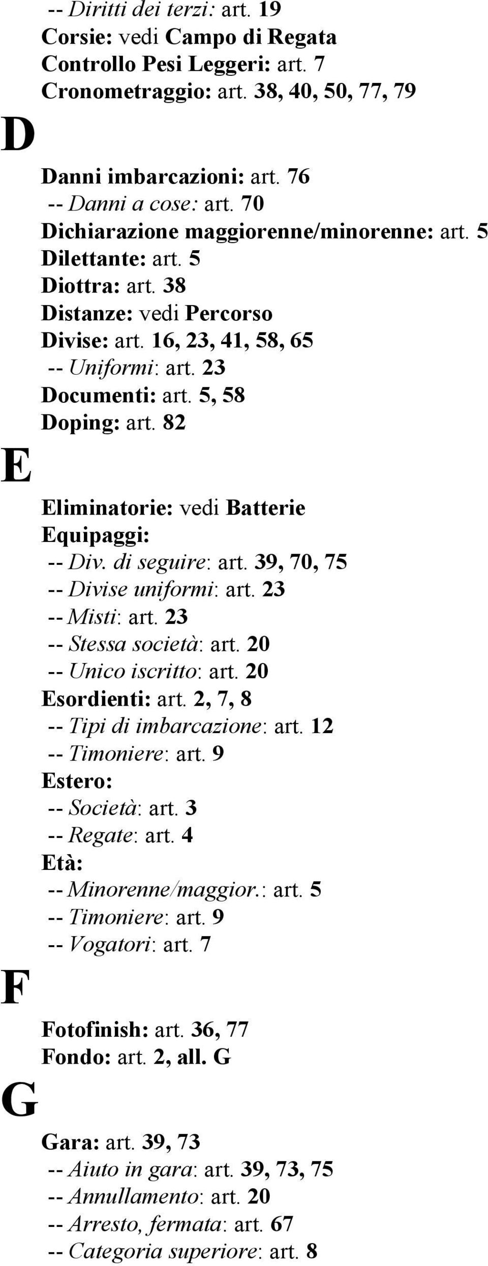 82 E Eliminatorie: vedi Batterie Equipaggi: -- Div. di seguire: art. 39, 70, 75 -- Divise uniformi: art. 23 -- Misti: art. 23 -- Stessa società: art. 20 -- Unico iscritto: art. 20 Esordienti: art.