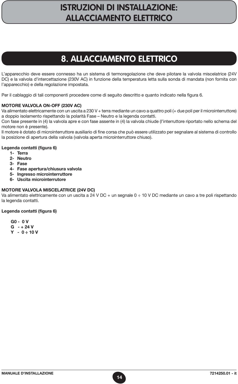 Per il cablaggio di tali componenti procedere come di seguito descritto e quanto indicato nella figura 6.