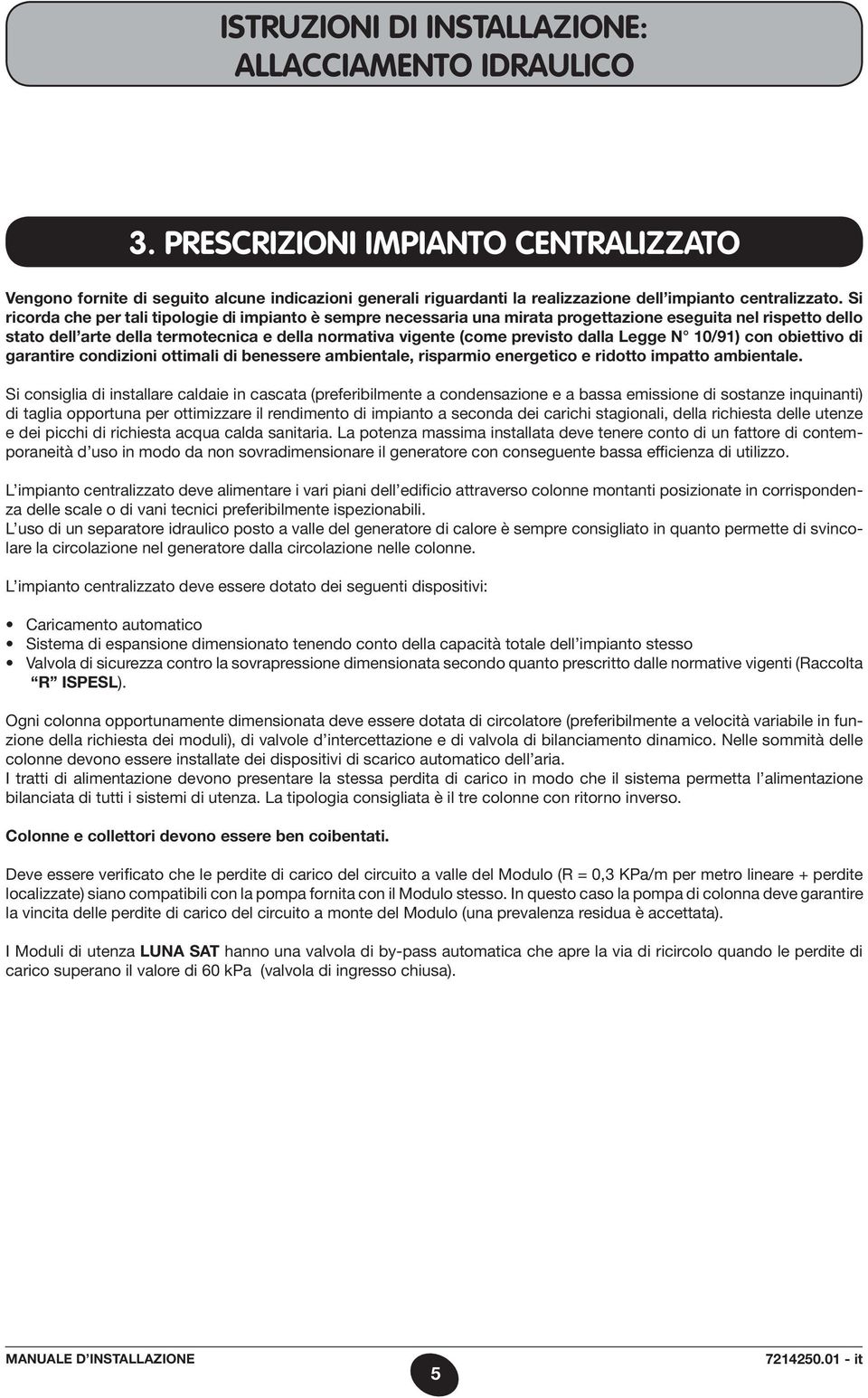 Si ricorda che per tali tipologie di impianto è sempre necessaria una mirata progettazione eseguita nel rispetto dello stato dell arte della termotecnica e della normativa vigente (come previsto