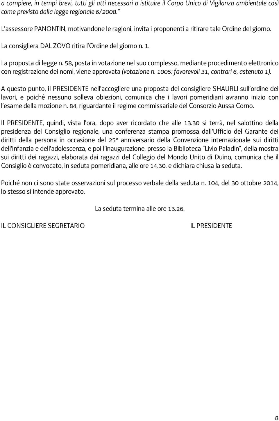 58, posta in votazione nel suo complesso, mediante procedimento elettronico con registrazione dei nomi, viene approvata (votazione n. 1005: favorevoli 31, contrari 6, astenuto 1).