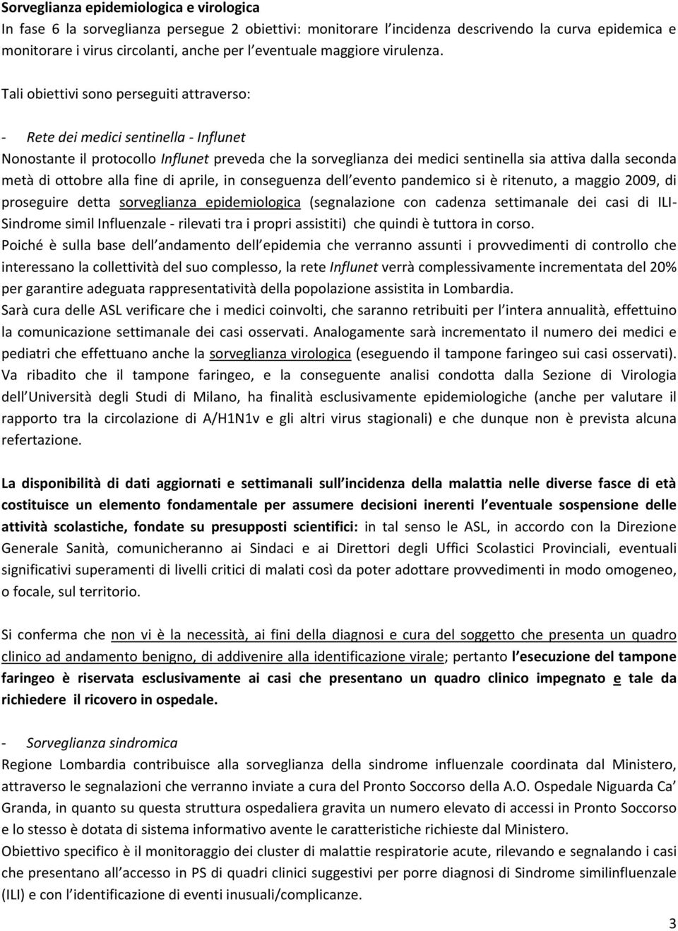 Tali obiettivi sono perseguiti attraverso: - Rete dei medici sentinella - Influnet Nonostante il protocollo Influnet preveda che la sorveglianza dei medici sentinella sia attiva dalla seconda metà di