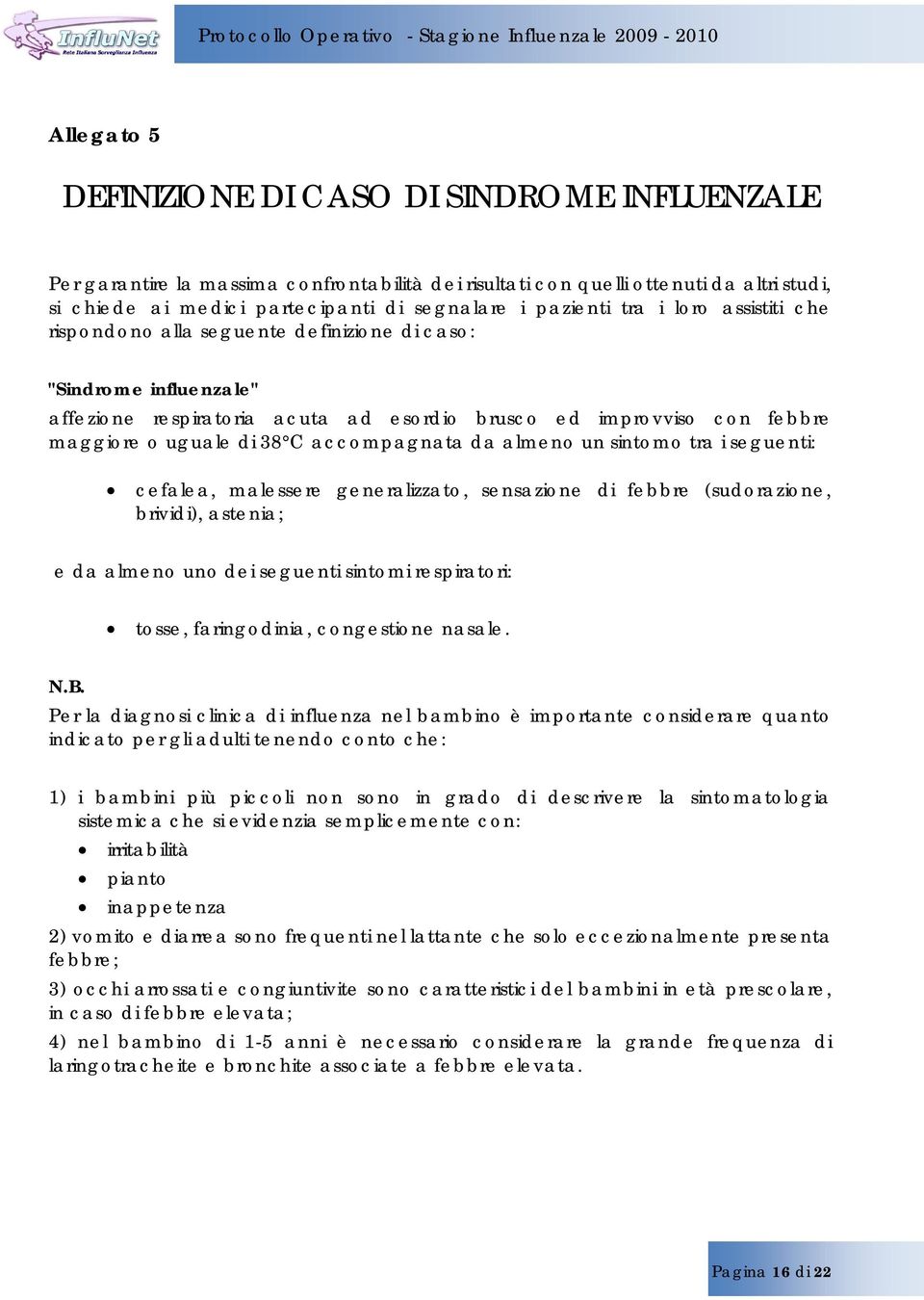 C accompagnata da almeno un sintomo tra i seguenti: cefalea, malessere generalizzato, sensazione di febbre (sudorazione, brividi), astenia; e da almeno uno dei seguenti sintomi respiratori: tosse,