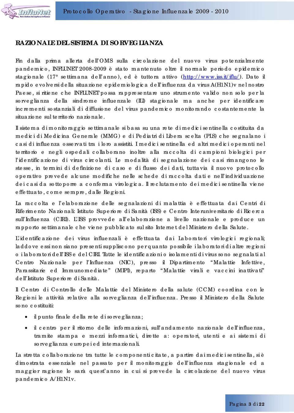 Dato il rapido evolversi della situazione epidemiologica dell influenza da virus A(H1N1)v nel nostro Paese, si ritiene che INFLUNET possa rappresentare uno strumento valido non solo per la