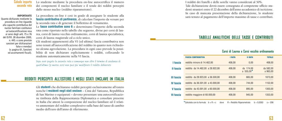 Lo studente mediante la procedura on-line autocertifica il numero dei componenti il nucleo familiare e il totale dei redditi percepiti dallo stesso nucleo (reddito riparametrato).