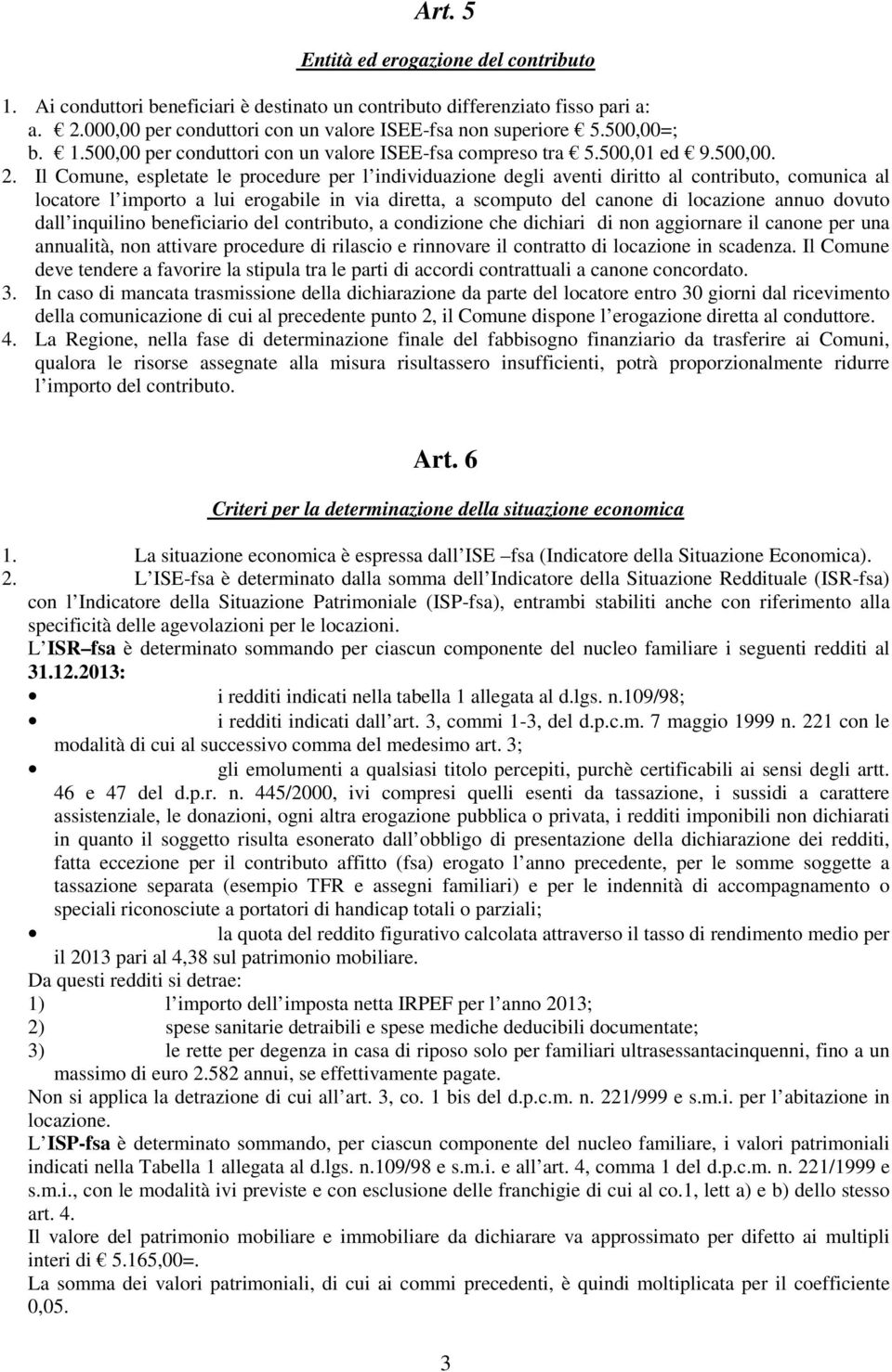 Il Comune, espletate le procedure per l individuazione degli aventi diritto al contributo, comunica al locatore l importo a lui erogabile in via diretta, a scomputo del canone di locazione annuo