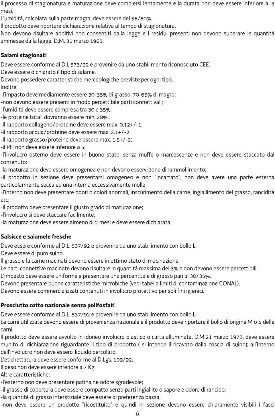 Non devono risultare additivi non consentiti dalla legge e i residui presenti non devono superare le quantità ammesse dalla legge, D.M. 31 marzo 1965. Salami stagionati Deve essere conforme al D.L.