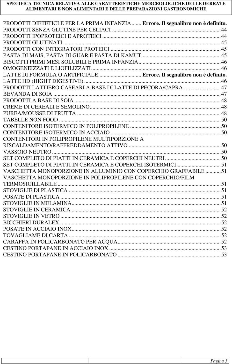 .. 46 LATTE DI FORMULA O ARTIFICIALE... Errore. Il segnalibro non è definito. LATTE HD (HIGHT DIGESTIVE)... 46 PRODOTTI LATTIERO CASEARI A BASE DI LATTE DI PECORA/CAPRA... 47 BEVANDA DI SOIA.