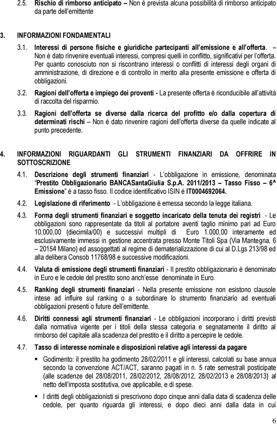 Per quanto conosciuto non si riscontrano interessi o conflitti di interessi degli organi di amministrazione, di direzione e di controllo in merito alla presente emissione e offerta di obbligazioni. 3.