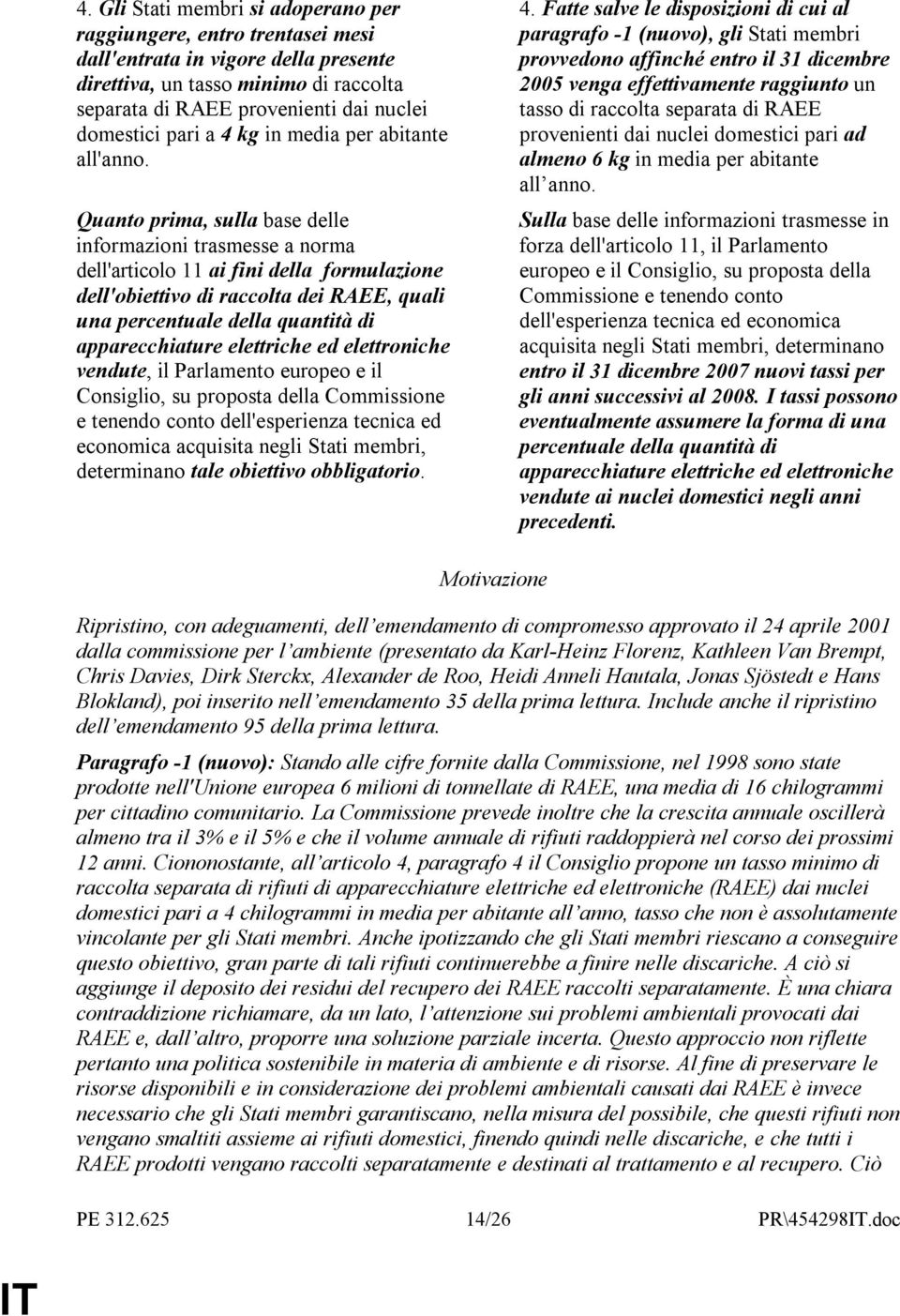 Quanto prima, sulla base delle informazioni trasmesse a norma dell'articolo 11 ai fini della formulazione dell'obiettivo di raccolta dei RAEE, quali una percentuale della quantità di apparecchiature