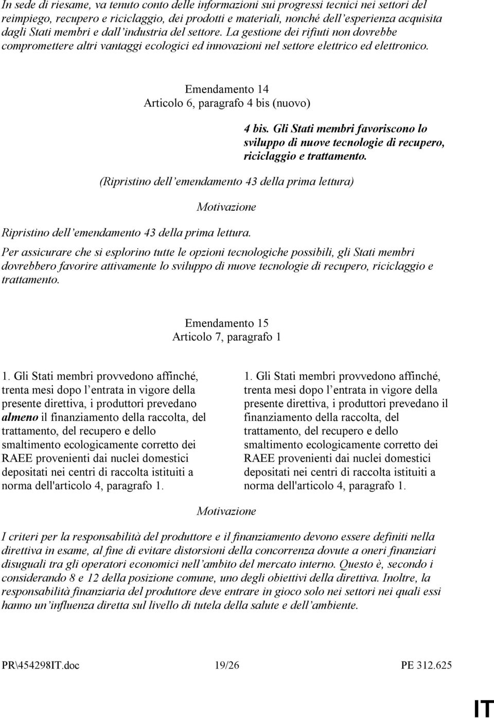 Emendamento 14 Articolo 6, paragrafo 4 bis (nuovo) 4 bis. Gli Stati membri favoriscono lo sviluppo di nuove tecnologie di recupero, riciclaggio e trattamento.