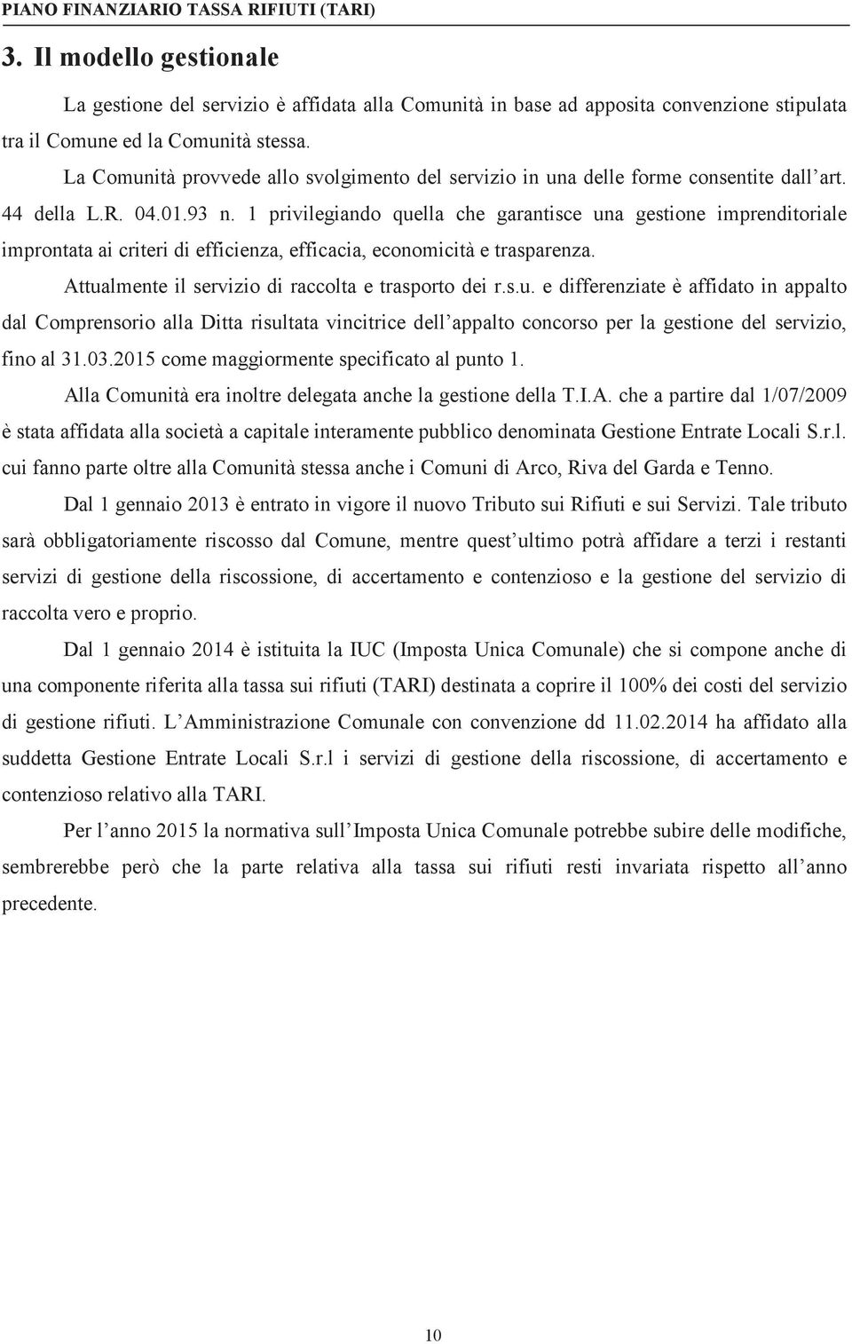 1 privilegiando quella che garantisce una gestione imprenditoriale improntata ai criteri di efficienza, efficacia, economicità e trasparenza. Attualmente il servizio di raccolta e trasporto dei r.s.u. e differenziate è affidato in appalto dal Comprensorio alla Ditta risultata vincitrice dell appalto concorso per la gestione del servizio, fino al 31.