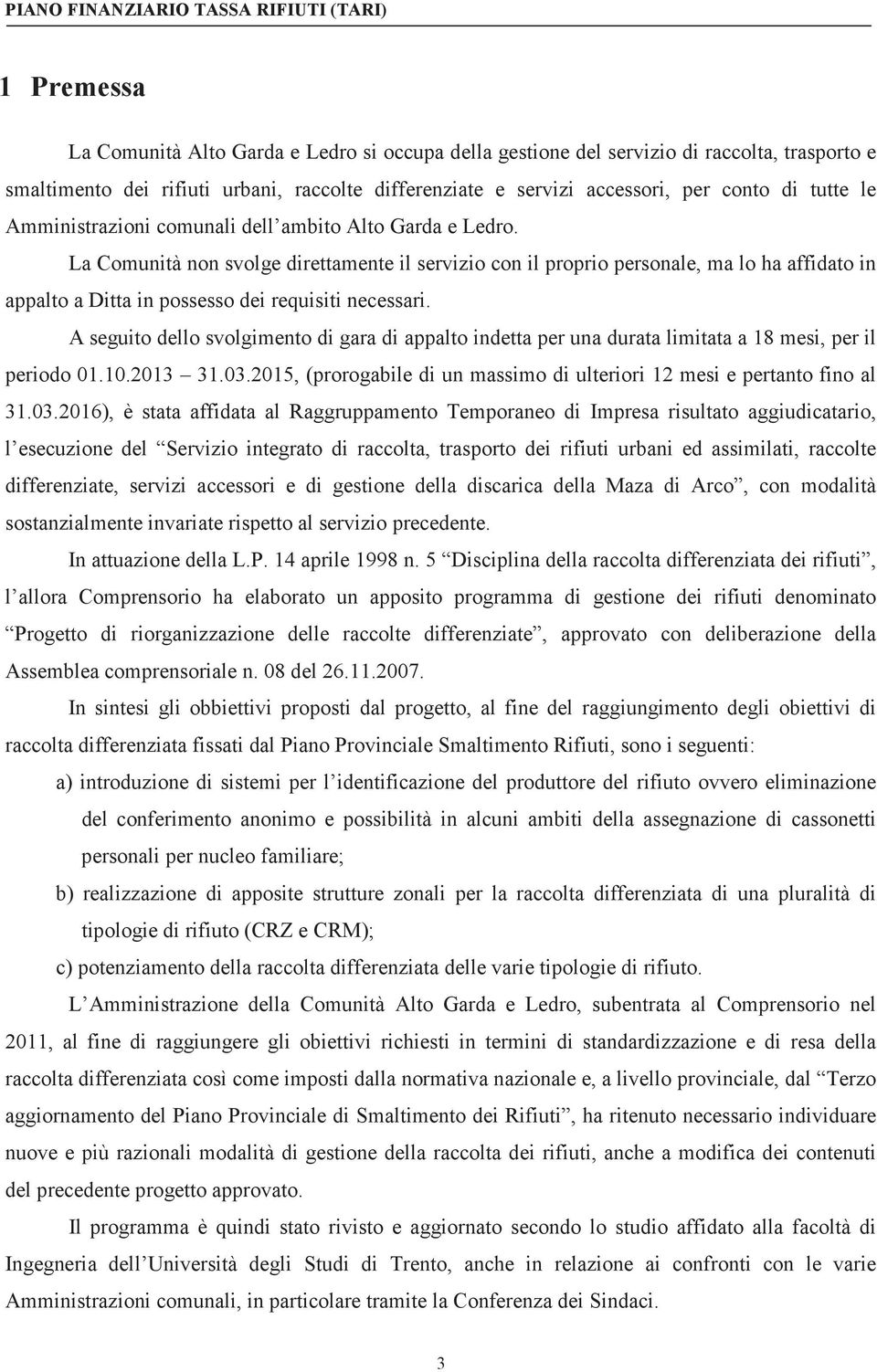 La Comunità non svolge direttamente il servizio con il proprio personale, ma lo ha affidato in appalto a Ditta in possesso dei requisiti necessari.