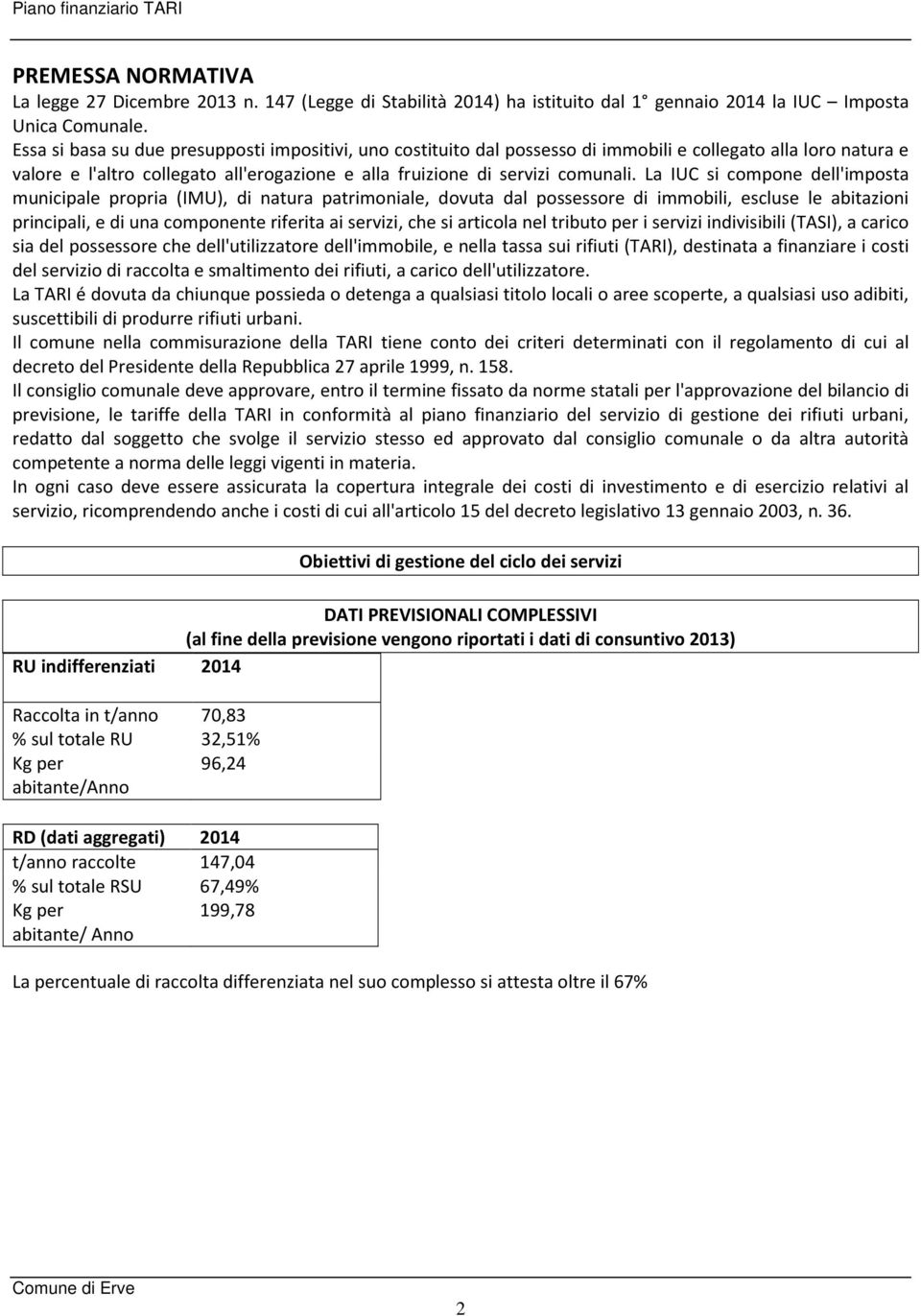 La IUC si compone dell'imposta municipale propria (IMU), di natura patrimoniale, dovuta dal possessore di immobili, escluse le abitazioni principali, e di una componente riferita ai servizi, che si