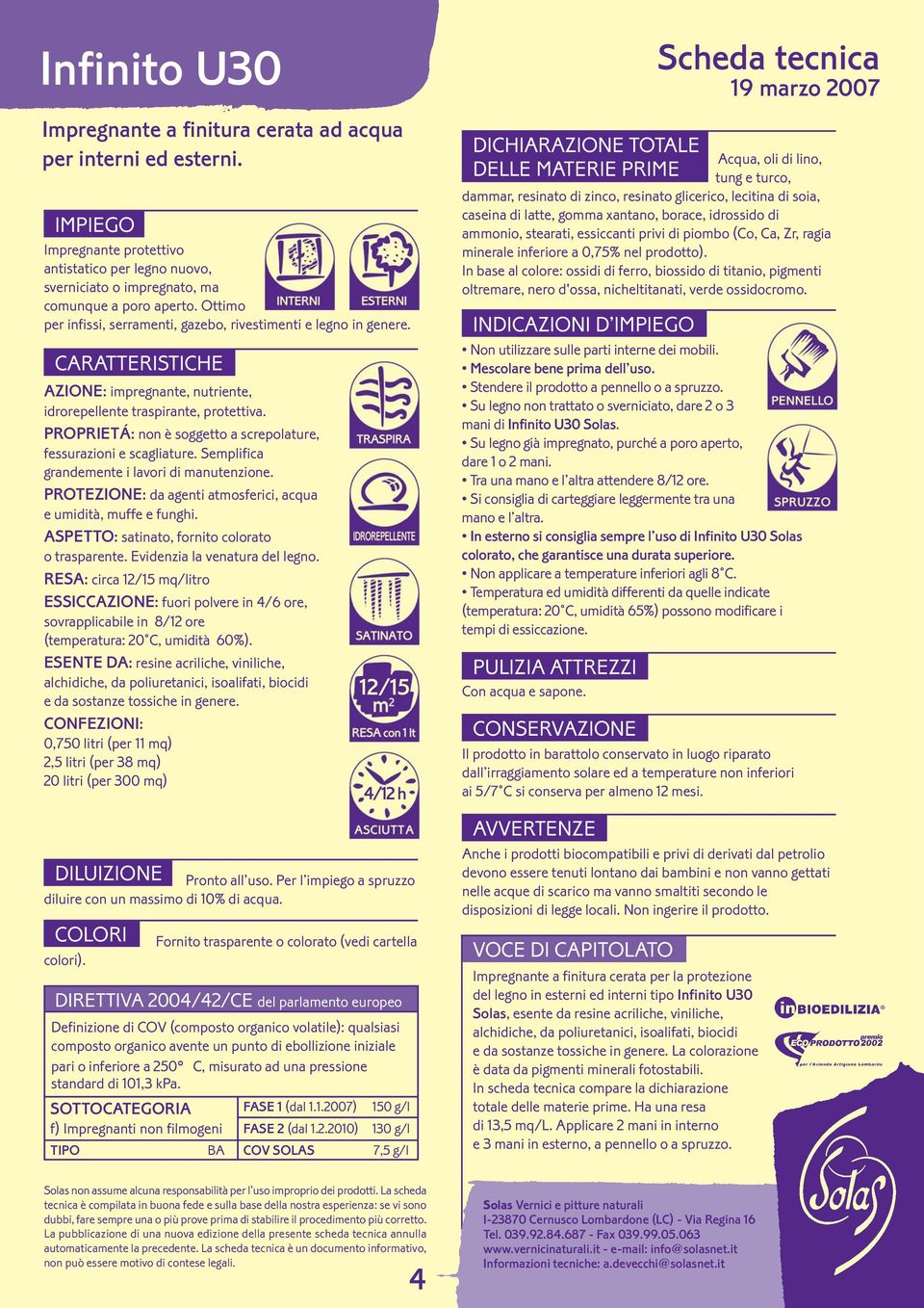 PROPRIETÁ: non è soggetto a screpolature, fessurazioni e scagliature. Semplifica grandemente i lavori di manutenzione. PROTEZIONE: da agenti atmosferici, acqua e umidità, muffe e funghi.